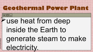 slidesmania.com
Geothermal Power Plant
use heat from deep
inside the Earth to
generate steam to make
electricity.
 
