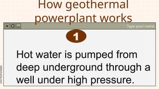slidesmania.com
How geothermal
powerplant works
Type your name
Hot water is pumped from
deep underground through a
well under high pressure.
1
 