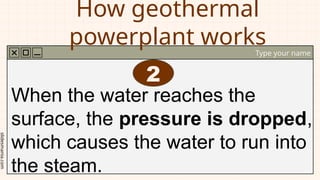 slidesmania.com
How geothermal
powerplant works
Type your name
When the water reaches the
surface, the pressure is dropped,
which causes the water to run into
the steam.
2
 