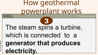 slidesmania.com
How geothermal
powerplant works
Type your name
The steam spins a turbine,
which is connected to a
generator that produces
electricity.
3
 