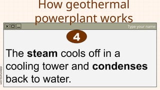 slidesmania.com
How geothermal
powerplant works
Type your name
The steam cools off in a
cooling tower and condenses
back to water.
4
 