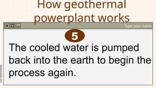 slidesmania.com
How geothermal
powerplant works
Type your name
The cooled water is pumped
back into the earth to begin the
process again.
5
 