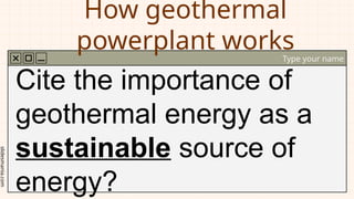slidesmania.com
How geothermal
powerplant works
Type your name
Cite the importance of
geothermal energy as a
sustainable source of
energy?
 