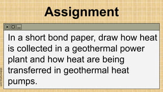 slidesmania.com
Assignment
In a short bond paper, draw how heat
is collected in a geothermal power
plant and how heat are being
transferred in geothermal heat
pumps.
 
