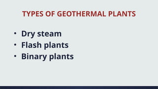 TYPES OF GEOTHERMAL PLANTS
• Dry steam
• Flash plants
• Binary plants
 