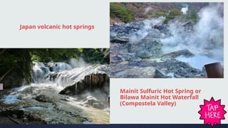 Mainit Sulfuric Hot Spring or
Bilawa Mainit Hot Waterfall
(Compostela Valley)
Japan volcanic hot springs
 