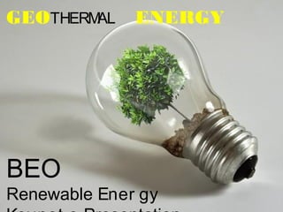 GEOTHERMAL    ENERGY




BEO
Renewable Ener gy
 