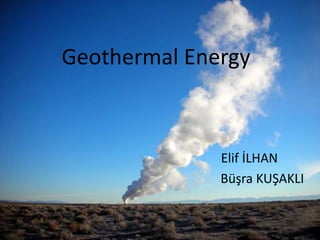 Geothermal Energy



              Elif İLHAN
              Büşra KUŞAKLI
 