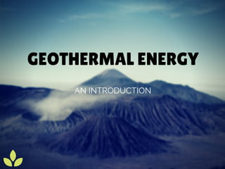 GEOTHERMAL ENERGY
AN INTRODUCTION
 