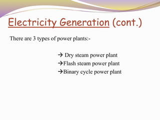 Electricity Generation (cont.)
There are 3 types of power plants:-
 Dry steam power plant
Flash steam power plant
Binary cycle power plant
 