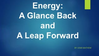 Energy:
A Glance Back
and
A Leap Forward
BY JOMI MATHEW
 