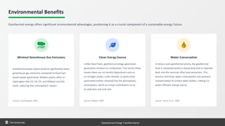 Environmental Benefits
Geothermal energy offers significant environmental advantages, positioning it as a crucial component of a sustainable energy future.
Minimal Greenhouse Gas Emissions
Geothermal power plants produce significantly lower
greenhouse gas emissions compared to fossil fuel-
based power generation. Modern plants often re-
inject gases like CO, HS, CH, and NHback into the
earth, reducing their atmospheric impact.
Source: Lund & Boyd, 2016
Clean Energy Source
Unlike fossil fuels, geothermal energy generation
generation involves no combustion. This means there
means there are no harmful byproducts such as
as nitrogen oxides, sulfur dioxide, or particulate
particulate matter released into the atmosphere,
atmosphere, which are major contributors to air
air pollution and acid rain.
Source: Rybach, 2007
Water Conservation
In binary cycle geothermal plants, the geothermal
fluid is contained within a closed loop and re-injected
back into the reservoir after heat extraction. This
process minimizes water consumption and prevents
contamination of surface water bodies, making it a
water-efficient energy source.
Source: Tester et al., 2006
Taif University Geothermal Energy Transformation
 