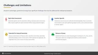 Challenges and Limitations
Despite its advantages, geothermal energy faces significant challenges that must be addressed for widespread adoption.
High Initial Investment
Substantial upfront costs for exploration, drilling, and power plant construction.
Often requires significant capital investment before energy production begins.
Location Specific
Geothermal resources are not uniformly distributed globally; they are primarily
concentrated in areas with significant geological activity, such as plate boundaries
or volcanic regions.
Potential for Induced Seismicity
Injection and extraction of fluids can alter subsurface stress fields, potentially
potentially leading to minor seismic events. While typically low magnitude, this
magnitude, this can be a concern for local communities.
Release of Gases
Geothermal fluids can contain dissolved gases including H₂S, CO₂, NH₃, and CH₄.
These gases need to be managed and treated to prevent localized
environmental impacts.
Source: U.S. Department of Energy, Geothermal Energy Association, Majer et al. (2007), DiPippo (2012)
Taif University Geothermal Energy Transformation
 