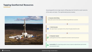 Tapping Geothermal Resources
Geothermal drilling rig used to access underground reservoirs
Accessing geothermal energy requires drilling deep into the Earth to reach reservoirs
of hot water and steam. This sophisticated process involves:
1. Production Well Drilling
Deep wells (several kilometers) are drilled into geothermal reservoirs
2. Fluid Extraction
Hot water/steam is pumped to the surface through production wells
3. Reinjection System
Cooled geothermal fluid is reinjected to maintain reservoir pressure
Sustainability:This closed-loop system ensures resource replenishment and minimal
environmental impact.
Taif University Geothermal Energy Transformation
 