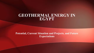 GEOTHERMAL ENERGY IN
EGYPT
Potential, Current Situation and Projects, and Future
Expectations
 