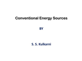 Conventional Energy Sources

             BY



        S. S. Kulkarni
 