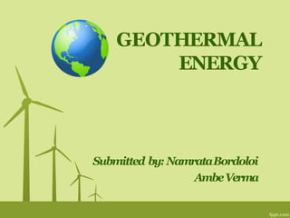 GEOTHERMAL
ENERGY
Submitted by: NamrataBordoloi
AmbeVerma
 