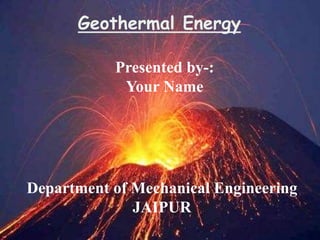 Geothermal Energy
Presented by-:
Your Name
Department of Mechanical Engineering
JAIPUR
 