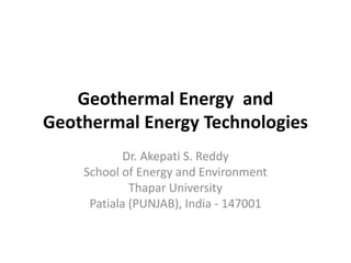 Geothermal Energy and
Geothermal Energy Technologies
Dr. Akepati S. Reddy
School of Energy and Environment
Thapar University
Patiala (PUNJAB), India - 147001
 