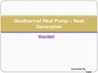 Muovitech
Geothermal Heat Pump – Next
Generation
Submitted By
Kelly
 