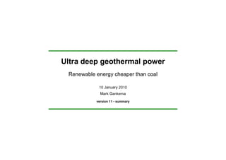 Ultra deep geothermal power
 Renewable energy cheaper than coal

            10 January 2010
             Mark Gankema

           version 11 - summary
 