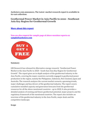 Aarkstore.com announces, The Latest market research report is available in
its vast collection:

Geothermal Power Market in Asia Pacific to 2020 - Southeast
Asia Key Region for Geothermal Growth


More about this report


You can also request for sample page of above mention reports on
sample@aarkstore.com




Summary

GBI Research has released its Alternative energy research, “Geothermal Power
Market in the Asia-Pacific to 2020 - South-East Asia Key Region for Geothermal
Growth”. The report gives an in-depth analysis of the geothermal industry in the
Asia-Pacific, covering the major countries currently engaged in geothermal power
production in the region, namely the Philippines, Indonesia, New Zealand, Japan and
Australia. The research analyzes the current market scenario, upcoming trends,
major challenges and key drivers of the geothermal industry. The report covers
cumulative installed capacity and generation forecasts from the geothermal
resources for all the above mentioned countries - up to 2020. It also provides a
detailed analysis of existing and future geothermal potential, major projects and the
regulatory framework of the mentioned countries. The report also includes an
overview of the geothermal industry in the Asia-Pacific, major deals and the
competitive landscape.

Scope
 