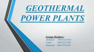 GEOTHERMAL
POWER PLANTS
Groups Members:-
Abdullah 19013323-024
Umair 19013323-025
Hammad 19013323-026
 
