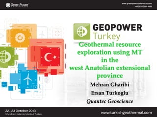 Geothermal resource 
exploration using MT 
in the 
west Anatolian extensional 
province
Mehran Gharibi
Ersan Turkoglu
Quantec Geoscience

 
