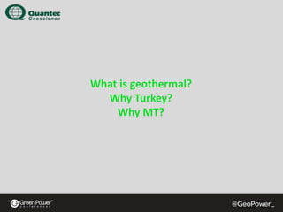 What is geothermal?
Why Turkey?
Why MT?

 