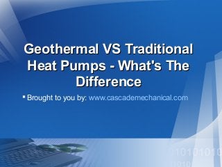 Geothermal VS Traditional
Heat Pumps - What's The
Difference
 Brought to you by: www.cascademechanical.com

 