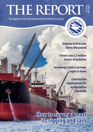 June
2020
Issue
92
The Magazine of the International Institute of Marine Surveying
THEREPORT
Airborne & Structure
Borne Ultrasound
Salvors save 2.3 million
tonnes of pollution
Fastenings: what a surveyor
ought to know
Construction
requirements for
an innovative
new build
How to survey a mast,
its rigging and sails
 