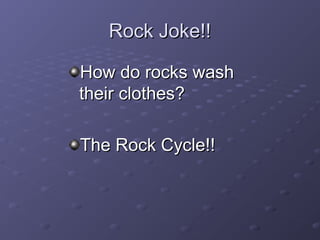 RRoocckk JJookkee!!!! 
HHooww ddoo rroocckkss wwaasshh 
tthheeiirr ccllootthheess?? 
TThhee RRoocckk CCyyccllee!!!! 
 