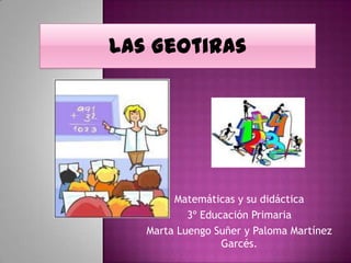 Las Geotiras Matemáticas y su didáctica 3º Educación Primaria Marta Luengo Suñer y Paloma Martínez Garcés. 