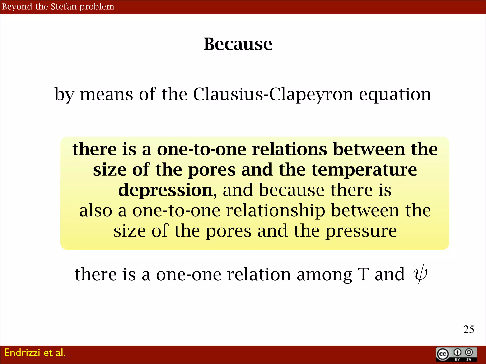 Beyond the Stefan problem

Because
by means of the Clausius-Clapeyron equation
there is a one-to-one relations between the
size of the pores and the temperature
depression, and because there is
also a one-to-one relationship between the
size of the pores and the pressure
there is a one-one relation among T and
!25
Endrizzi et al.

 