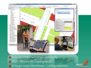 GIS gerichte inwinnings-oplossing
BGT/ IMGeo als uitgangspunt
In hoge mate inrichtbaar / configureerbaar
 