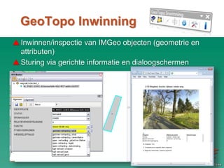 GeoTopo Inwinning
Inwinnen/inspectie van IMGeo objecten (geometrie en
attributen)
Sturing via gerichte informatie en dialoogschermen
 