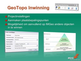 Projectinstellingen
Aanmaken plaatsbepalingspunten
Mogelijkheid om aanvullend op IMGeo andere objecten
in te winnen
GeoTopo Inwinning
 