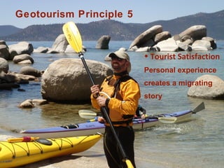 Geotourism Principle 5



                         • Tourist Satisfaction
                         Personal experience
                         creates a migrating
                         story




                                         Center for
                                  Sustainable Destinations
 