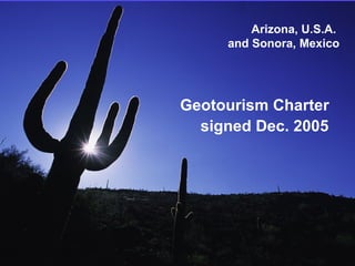 Arizona, U.S.A.
     and Sonora, Mexico




Geotourism Charter
  signed Dec. 2005




                     Center for
              Sustainable Destinations
 