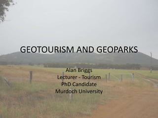 GEOTOURISM AND GEOPARKS
Alan Briggs
Lecturer - Tourism
PhD Candidate
Murdoch University
 