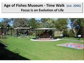 Age of Fishes Museum - Time Walk (est. 2006)
Focus is on Evolution of Life
 