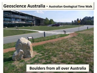 Boulders from all over Australia
Geoscience Australia - Australian Geological Time Walk
 
