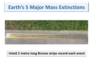 Earth’s 5 Major Mass Extinctions
Inlaid 2 metre long Bronze strips record each event
 