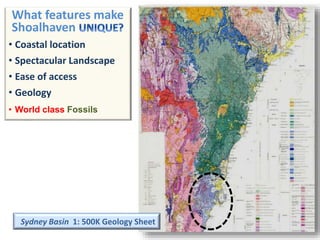 Sydney Basin 1: 500K Geology Sheet
What features make
Shoalhaven
• Coastal location
• Spectacular Landscape
• Ease of access
• Geology
• World class Fossils
 
