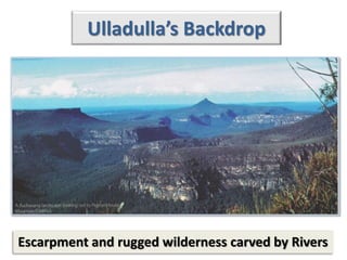 Ulladulla’s Backdrop
Escarpment and rugged wilderness carved by Rivers
 