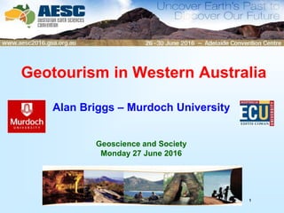 1
Geotourism in Western Australia
Alan Briggs – Murdoch University
Geoscience and Society
Monday 27 June 2016
 