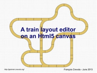 A train layout editor
on an Html5 canvas
François Crevola - June 2013http://geotrain.crevola.org/
 
