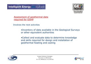 Assessment of geothermal data
required for GSHP

Involves the next activities

        •Inventory of data available in the...
