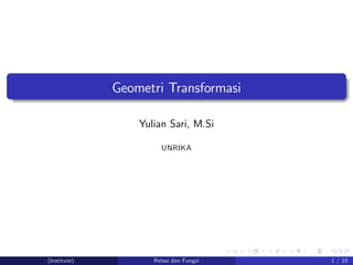 Geometri Transformasi
Yulian Sari, M.Si
UNRIKA
(Institute) Relasi dan Fungsi 1 / 10
 