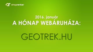 2016. február
A HÓNAP WEBÁRUHÁZA:
GEOTREK.HU
 